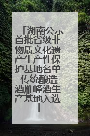 湖南公示首批省级非物质文化遗产生产性保护基地名单 传统酿造酒雁峰酒生产基地入选