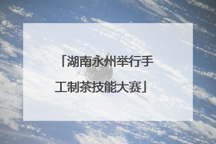 湖南永州举行手工制茶技能大赛