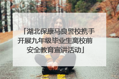 湖北保康马良警校携手开展九年级毕业生离校前安全教育宣讲活动