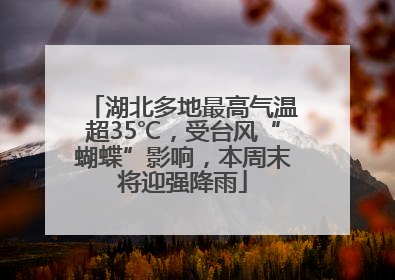 湖北多地最高气温超35℃，受台风“蝴蝶”影响，本周末将迎强降雨