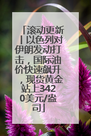 滚动更新丨以色列对伊朗发动打击，国际油价快速飙升，现货黄金站上3420美元/盎司