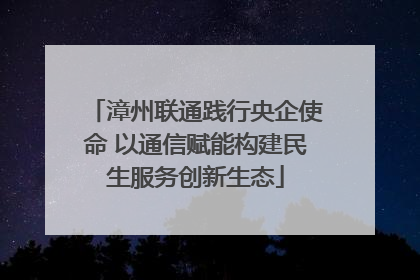 漳州联通践行央企使命 以通信赋能构建民生服务创新生态