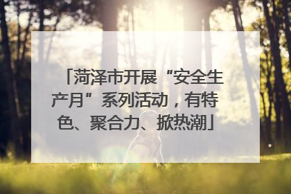 菏泽市开展“安全生产月”系列活动，有特色、聚合力、掀热潮