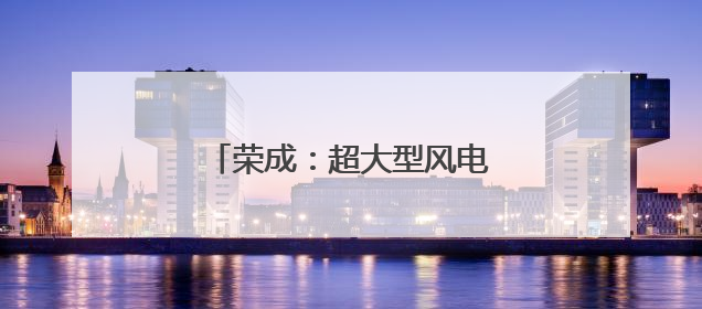 荣成：超大型风电叶片生产运输忙
