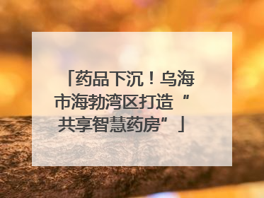 药品下沉！乌海市海勃湾区打造“共享智慧药房”
