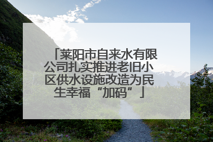 莱阳市自来水有限公司扎实推进老旧小区供水设施改造为民生幸福“加码”