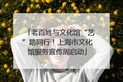老百姓与文化馆“艺”路同行！上海市文化馆服务宣传周启动