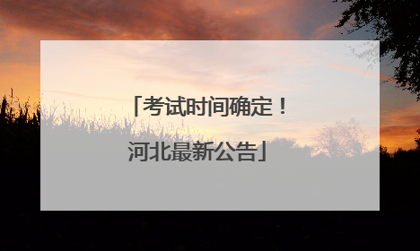 考试时间确定！河北最新公告