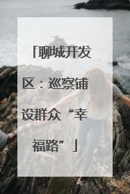 聊城开发区：巡察铺设群众“幸福路”