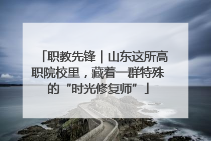 职教先锋｜山东这所高职院校里，藏着一群特殊的“时光修复师”