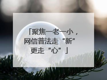聚焦一老一小，网信普法走“新”更走“心”