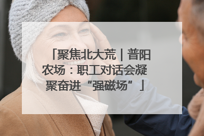 聚焦北大荒｜普阳农场：职工对话会凝聚奋进“强磁场”