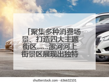 聚集多种消费场景、打造四大主题街区……漯河河上街景区展现出独特“夜”活力