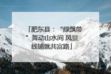 肥东县：“绿飘带”舞动山水间 风景线铺就共富路