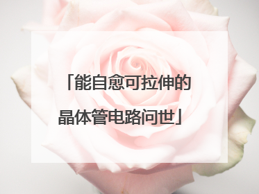 能自愈可拉伸的晶体管电路问世