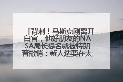 背刺！马斯克刚离开白宫，他好朋友的NASA局长提名就被特朗普撤销：新人选要在太空实现“美国优先”