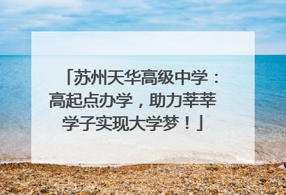 苏州天华高级中学：高起点办学，助力莘莘学子实现大学梦！
