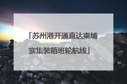 苏州港开通直达柬埔寨集装箱班轮航线