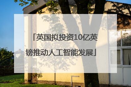 英国拟投资10亿英镑推动人工智能发展