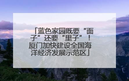 蓝色家园既要“面子”还要“里子”！厦门加快建设全国海洋经济发展示范区
