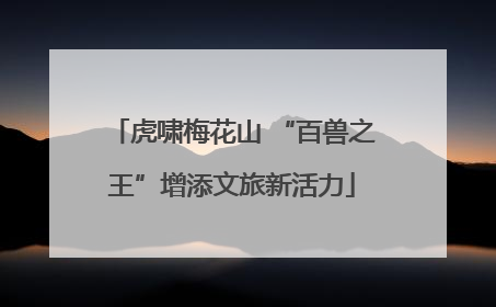 虎啸梅花山 “百兽之王”增添文旅新活力