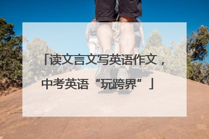 读文言文写英语作文，中考英语“玩跨界”
