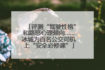 评测“驾驶性格”和路怒心理倾向……冰城为百名公交司机上“安全必修课”