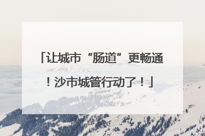 让城市“肠道”更畅通！沙市城管行动了！