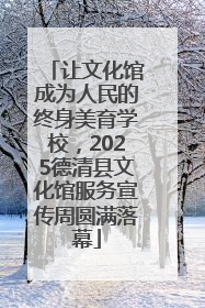 让文化馆成为人民的终身美育学校，2025德清县文化馆服务宣传周圆满落幕