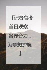记者高考首日观察：各界合力，为梦想护航