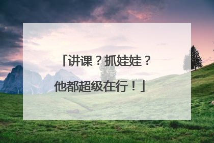 讲课？抓娃娃？他都超级在行！
