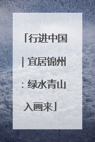 行进中国｜宜居锦州：绿水青山入画来