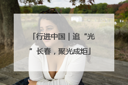 行进中国｜追“光”长春，聚光成炬