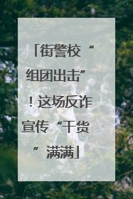 街警校“组团出击”！这场反诈宣传“干货”满满