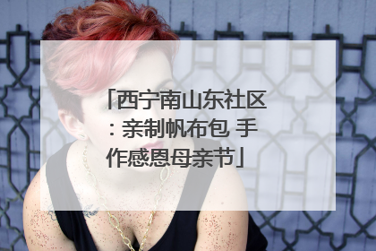 西宁南山东社区：亲制帆布包 手作感恩母亲节