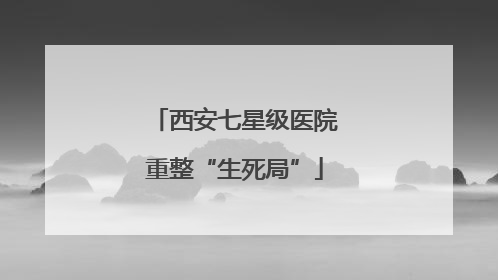 西安七星级医院重整“生死局”