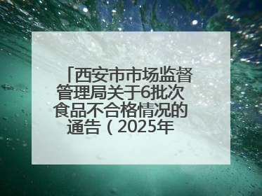 西安市市场监督管理局关于6批次食品不合格情况的通告（2025年第16号）