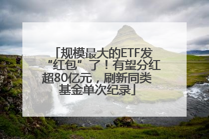 规模最大的ETF发“红包”了！有望分红超80亿元，刷新同类基金单次纪录