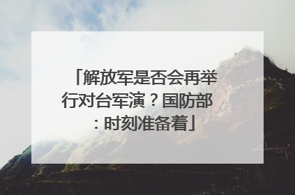 解放军是否会再举行对台军演？国防部：时刻准备着