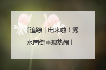 追踪｜电来啦！秀水南街重现热闹
