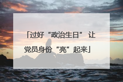 过好“政治生日” 让党员身份“亮”起来