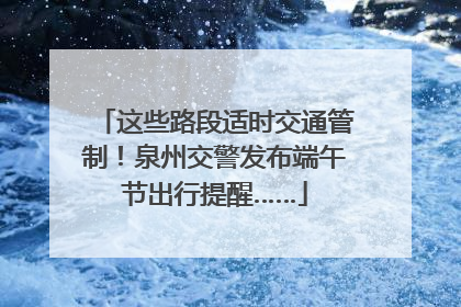 这些路段适时交通管制！泉州交警发布端午节出行提醒……