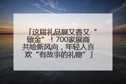 这届礼品展又香又“镶金”！700家展商共绘新风向，年轻人喜欢“有故事的礼物”