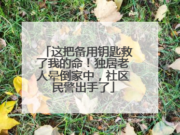 这把备用钥匙救了我的命！独居老人晕倒家中，社区民警出手了