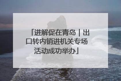 进解促在青岛｜出口转内销进机关专场活动成功举办