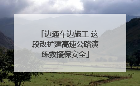 边通车边施工 这段改扩建高速公路演练救援保安全