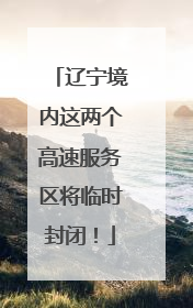 辽宁境内这两个高速服务区将临时封闭！
