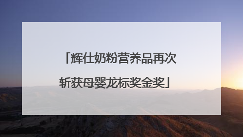 辉仕奶粉营养品再次斩获母婴龙标奖金奖