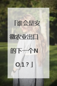 谁会是安徽农业出口的下一个NO.1？