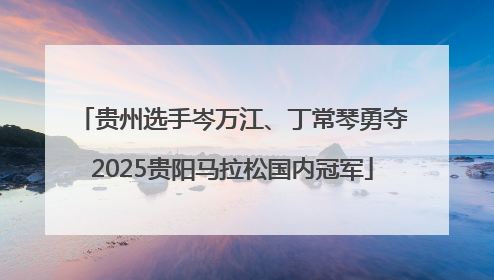 贵州选手岑万江、丁常琴勇夺2025贵阳马拉松国内冠军